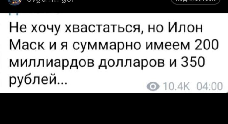 Не хочу хвастаться но Ипон Маск и я суммарно имеем 200 миллиардов долларов и 350 рублей