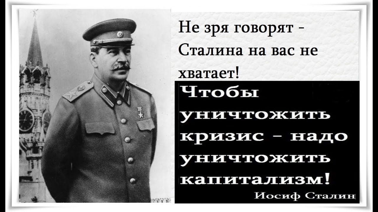 Не зря говорят Сталина на вас не хватает Чтоб ы уничтожить кризис 7 надо уничтожить капитализм ир