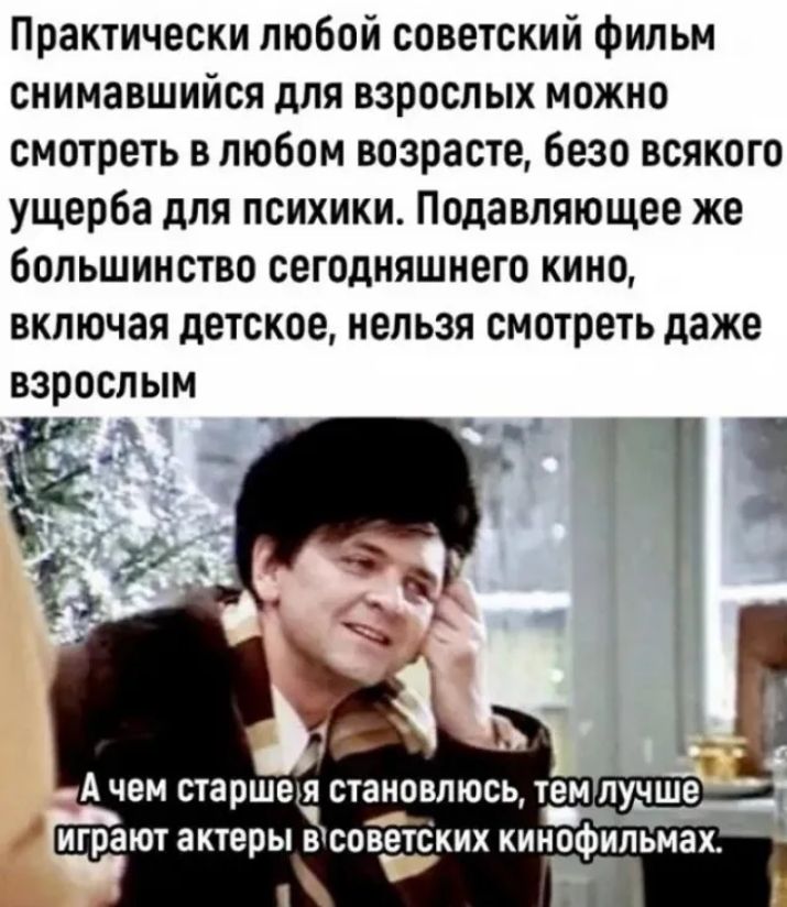Практически любой советский фильм снимавшийся для взрослых можно смотреть в любом возрасте безо всякого ущерба для психики Подавляющее же Большинство сегодняшнего кино включая детское нельзя смотреть даже взрослым
