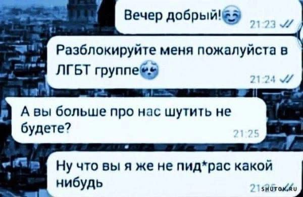 Вечер добрыйі Разблокируйте меня пожалуйста в ПГБТ группед Ну что вы я же не пидрас какой нибудь