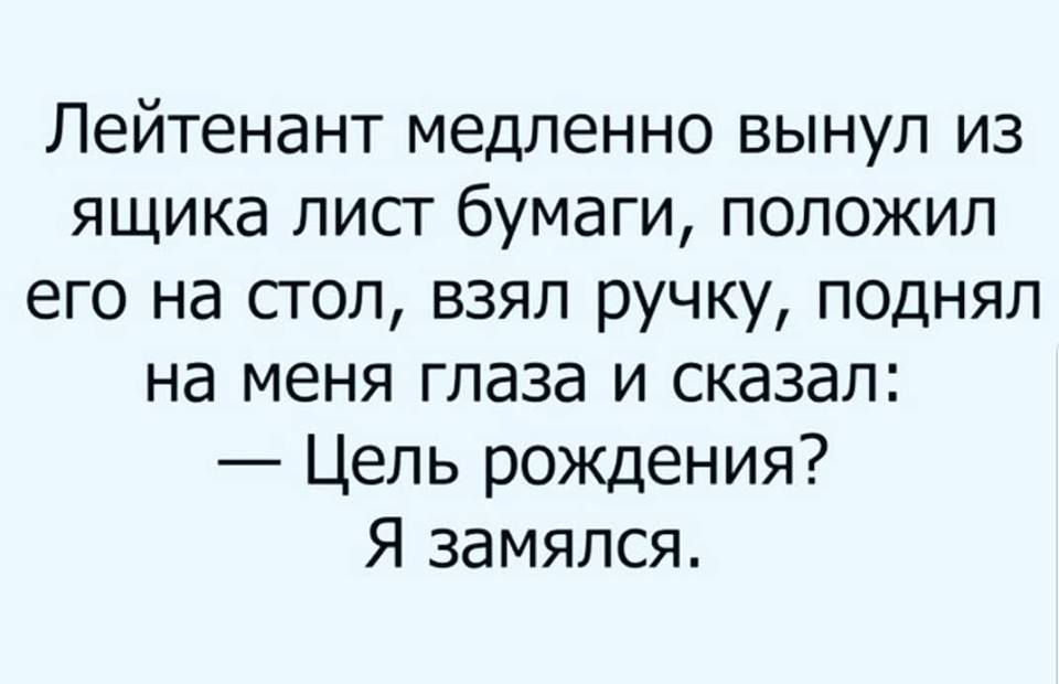 Лейтенант медленно вынул из ящика лисг бумаги положил его на стол взял ручку поднял на меня глаза и сказал Цель рождения Я замялся