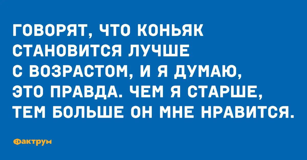 ГОВОРЯТ ЧТО КОНЬЯК СТАНОВИТСЯ ЛУЧШЕ С ВОЗРАСТОМ И Я дУМАЮ ЭТО ПРАВДА ЧЕМ Я СТАРШЕ ТЕМ БОЛЬШЕ ОН МНЕ НРАВИТСЯ о пи