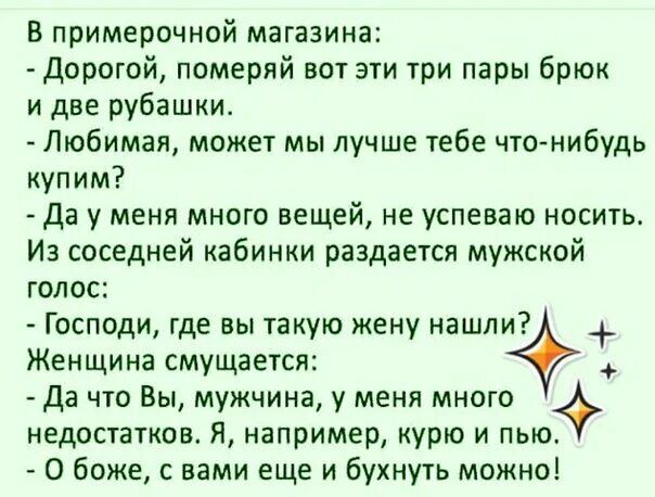 В примерочной магазина дорогой померяй вот эти три пары брюк и две рубашки Любимая может мы лучше тебе что нибудь купим да у меня много вещей не успеваю носить Из соседней кабинки раздается мужской голос Господи где вы такую кену нашл 7О Женщина смущается да что Вы мужчина у меня много недостатков Я например курю и пыо О боже с вами еще и букиуть можно