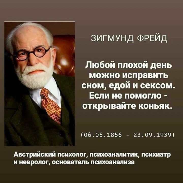 ЗИГМУНД ФРЕЙД Любой плохой день можно ИОПРЗВИТЬ сном едой и сексом Если не помогло открывайте коньяк 06051856 2309193ч Австрийский психолог психдаишшик психиатр и невролог основатель психоанализ