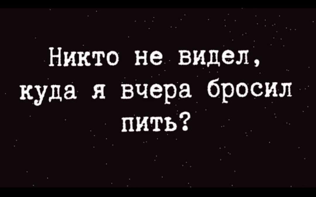 Никто не видел куда я вчера бросил пить