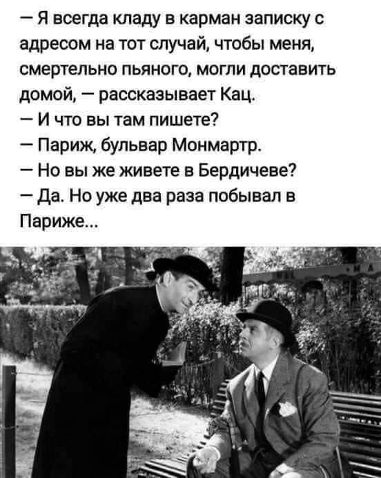 Я всегда кладу в карман записку с адресом на тот случай чтобы меня смертельно пьяного могли доставить домой рассказывает Кац И что вы там пишете Париж бульвар Монмартр Но вы же живете в Бердичеве Да Но уже два раза побывал в Париже