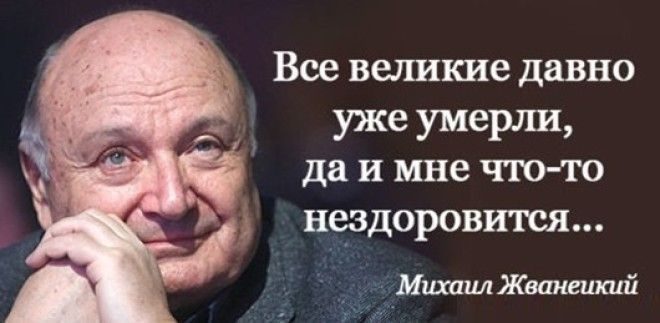 Все великие давно уже умерли да и мне что то нездоровится Михаил Жванеикий