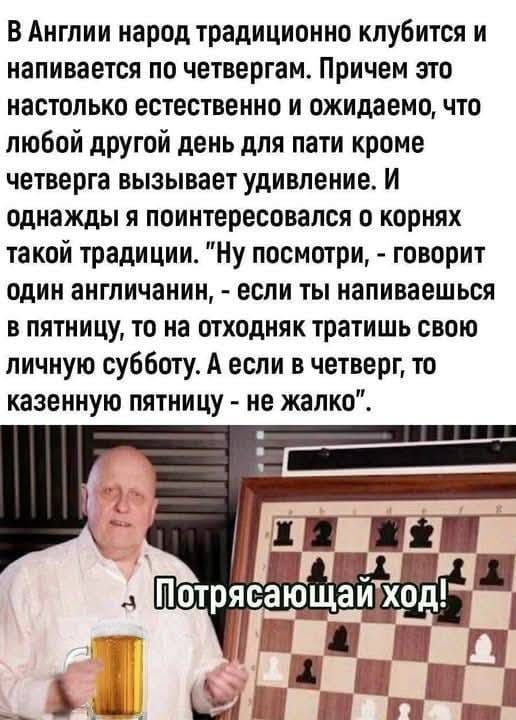 В Англии народ традиционно клубится и напивается по четвергам Причем это настолько естественно и ожидаемо что любой другой день для пати кроме четверга вызывает удивление И однажды я поинтересовался о корнях такой традиции Ну посмотри говорит один англичанин если ты напиваешься в пятницу то на отходняк тратишь свою личную субботу А если в четверг т