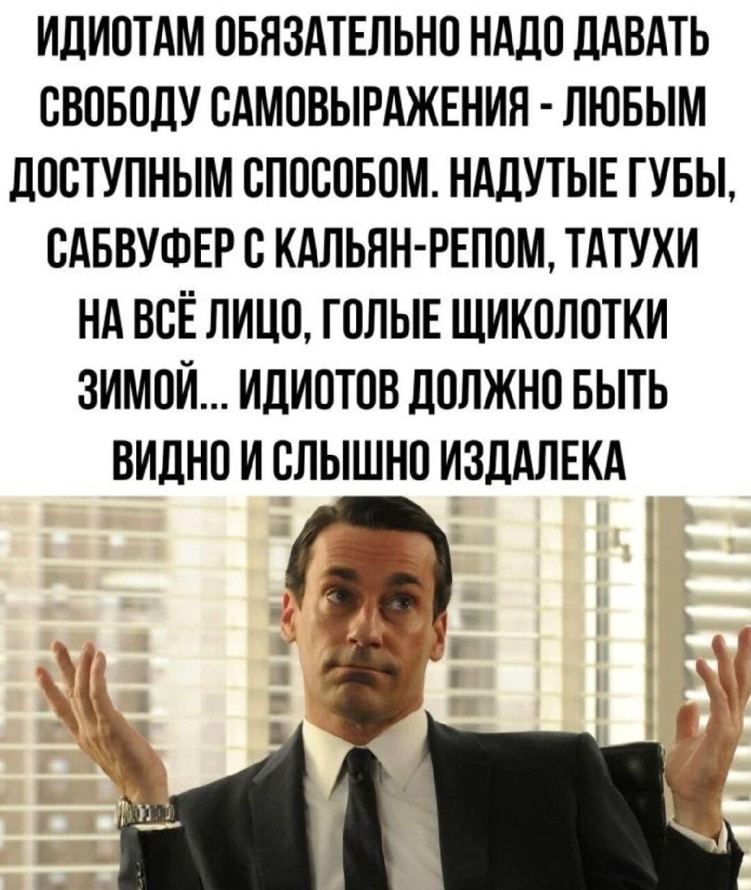 ИДИОТАМ ОБЯЗАТЕЛЬНО НАДО ДАВАТЬ СВОБОДУ САМОВЫРАЖЕНИЯ ЛЮБЫМ ДОСТУПНЫМ СПОСОБОМ НАДУТЫЕ ГУБЫ САБВУФЕР С КАЛЬЯН РЕЛОМ ТАТУХИ НА ВСЁ ЛИЦО ГОЛЫЕ ЩИКОЛОТКИ ЗИМОЙ ИДИСТОВ ДОЛЖНО БЫТЬ ВИДНО И СЛЫШНО ИЗДАЛЕКА