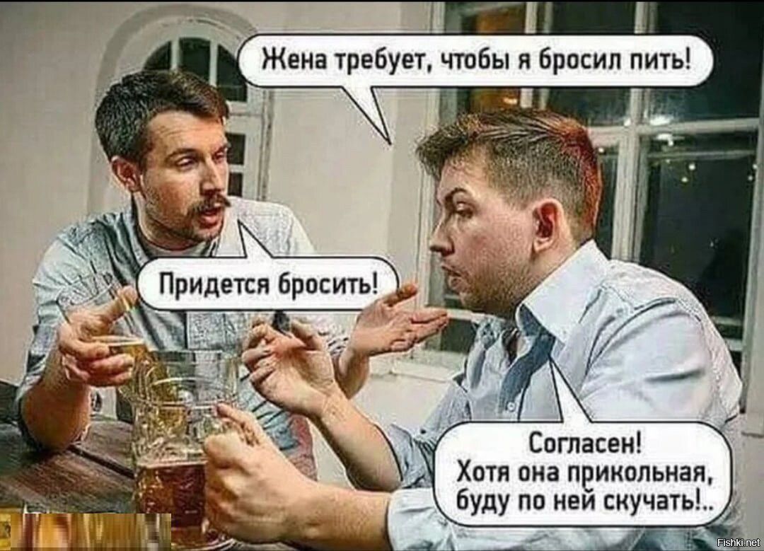 Жена требует, чтобы я бросил пить! Придется бросить! Согласен! Хотя она прикольная, буду по ней скучать..