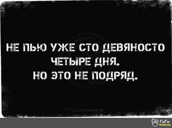 НЕ ПЬЮ УЖЕ СТО ДЕВЯНОСТО ЧЕТЫРЕ ДНЯ. НО ЭТО НЕ ПОДРЯД.