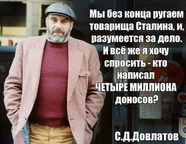 Мы без конца ругаем товарища Сталина, и, разумеется за дело. И всё же я хочу спросить - кто написал ЧЕТЫРЕ МИЛЛИОНА доносов? С.Довлатов