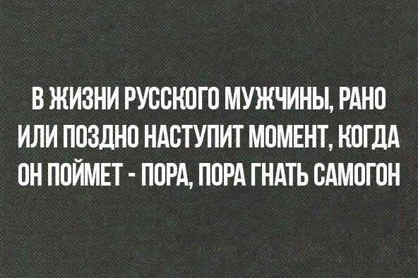 В жизни русского мужчины, рано или поздно наступит момент, когда он поймет - пора, пора гнать самогон