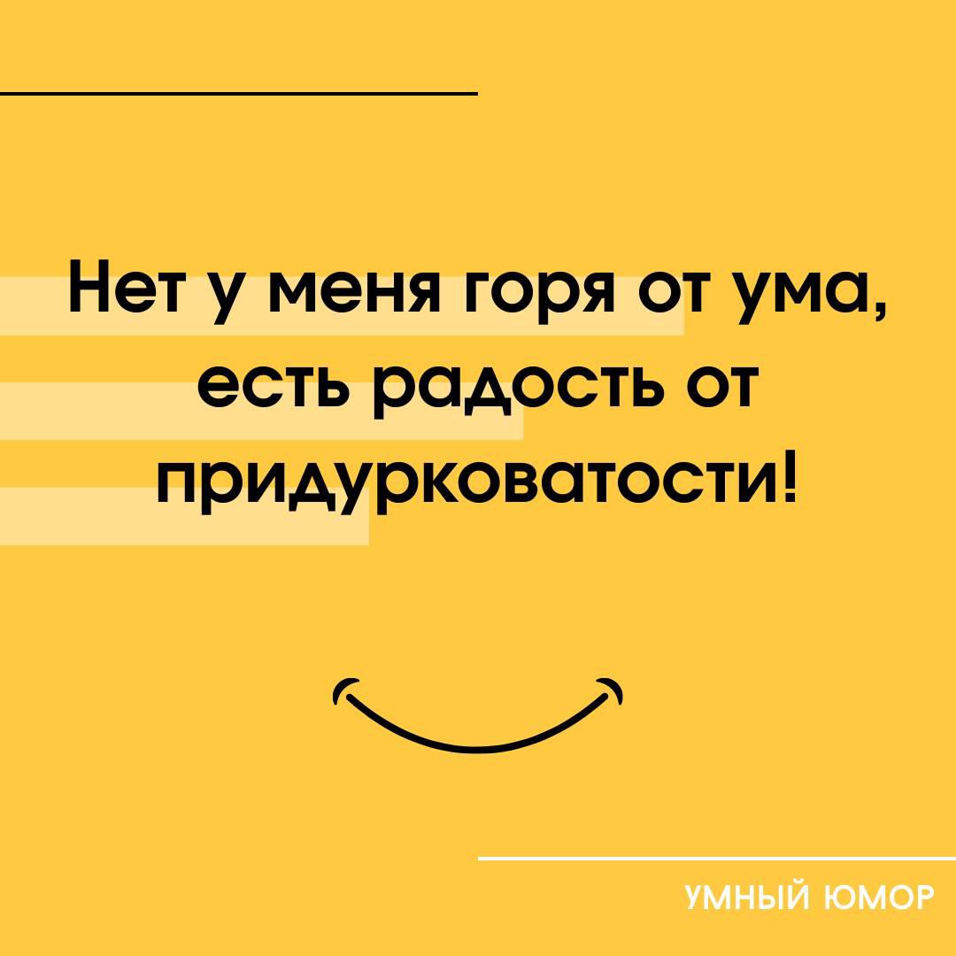Нет у меня горя от ума, есть радость от придурковатости!