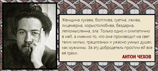 Женщина лукава, болтлива, суетна, лжива, лицемерна, корыстолюбива, бездарна, легкомысленна, зла. Только одно и симпатично в ней, а именно то, что она производит на свет таких милых, грасирующих и ужасно умных душек, как мужчины. За эту добродетель простим ей все ее грехи.