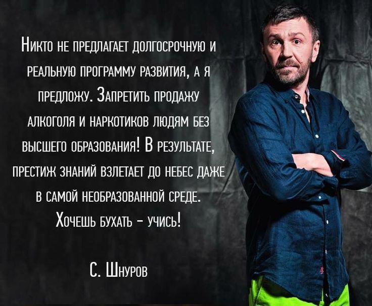 Никто не предлагает долгосрочную и реальную программу развития, а я предложу. Запретить продажу алкоголя и наркотиков людям без высшего образования! В результате, престижа знаний взлетает до небес даже в самой необразованной среде. Хочешь бухать – учись!

С. Шнуров