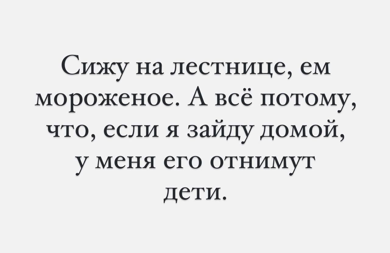 Сижу на лестнице, ем мороженое. А всё потому, что, если я зайду домой, у меня его отнимут дети.