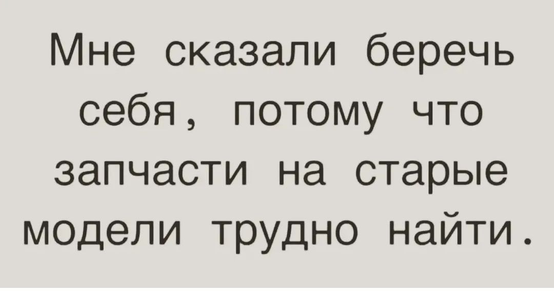 Мне сказали беречь себя, потому что запчасти на старые модели трудно найти.