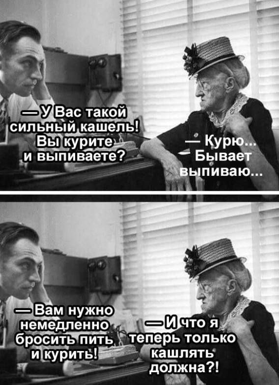— У Вас такой сильный кашель! Вы курите и выпиваете?  
— Курю... Бывает выпиваю...  
— Вам нужно немедленно бросить пить и курить!  
— И что я теперь только кашлять должна?!
