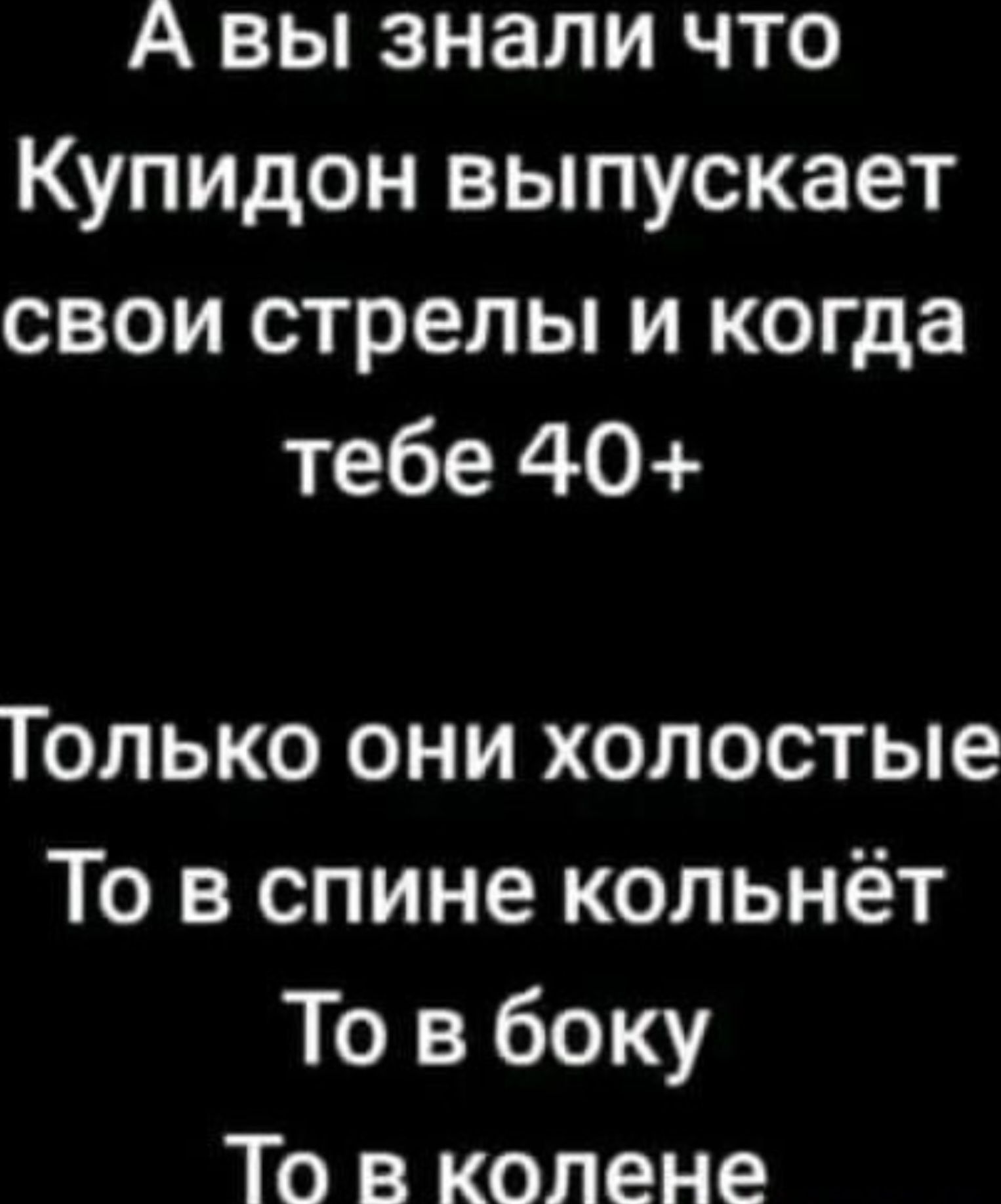 А вы знали что Купидон выпускает свои стрелы и когда тебе 40+

Только они холостые
То в спине кольнёт
То в боку
То в колене