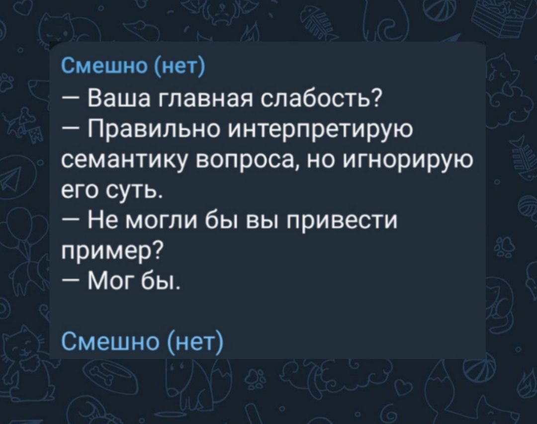 Смешно (нет)
— Ваша главная слабость?
— Правильно интерпретирую семантику вопроса, но игнорирую его суть.
— Не могли бы вы привести пример?
— Мог бы.