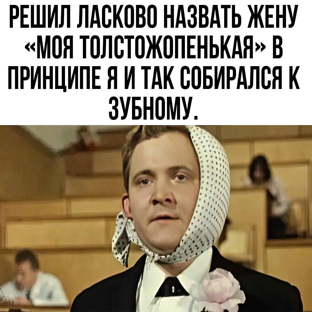 Решил ласково назвать жену «моя толстожопенькая» в принципе я и так собирался к зубному.