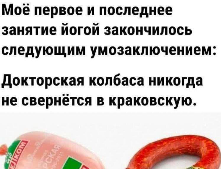 Моё первое и последнее занятие йогой закончилось следующим умозаключением: Докторская колбаса никогда не свернётся в краковскую.