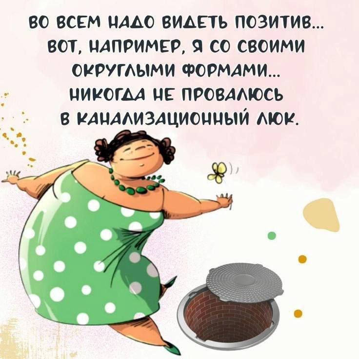 Во всем надо видеть позитив... вот, например, я со своими округлыми формами... никогда не провалюсь в канализационный люк.