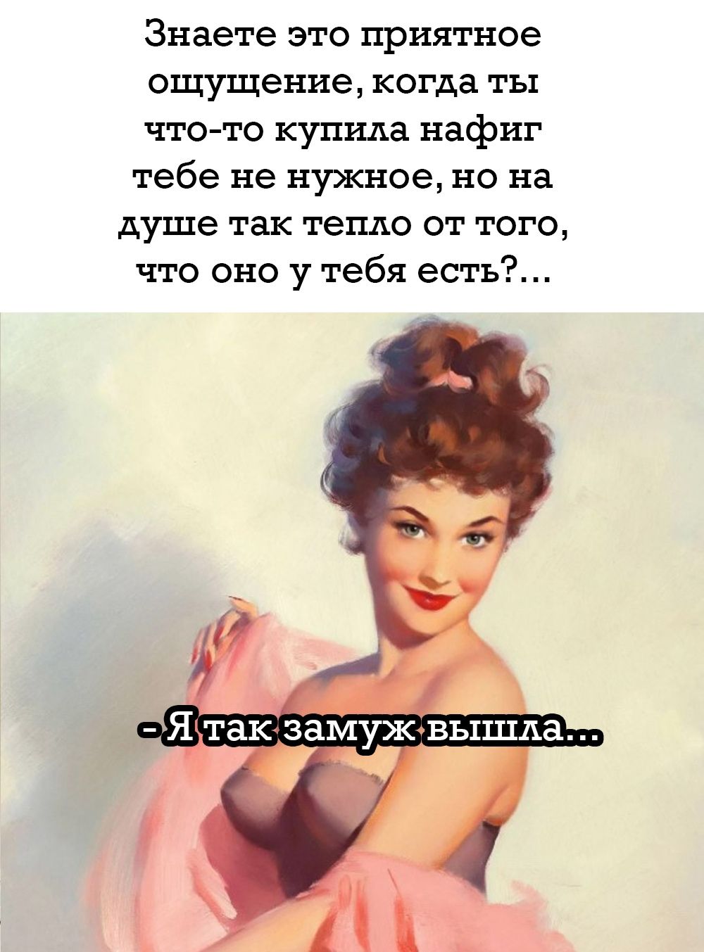 Знаете это приятное ощущение, когда ты что-то купила нафиг тебе не нужное, но на душе так тепло от того, что оно у тебя есть?... - Я так замуж вышла...