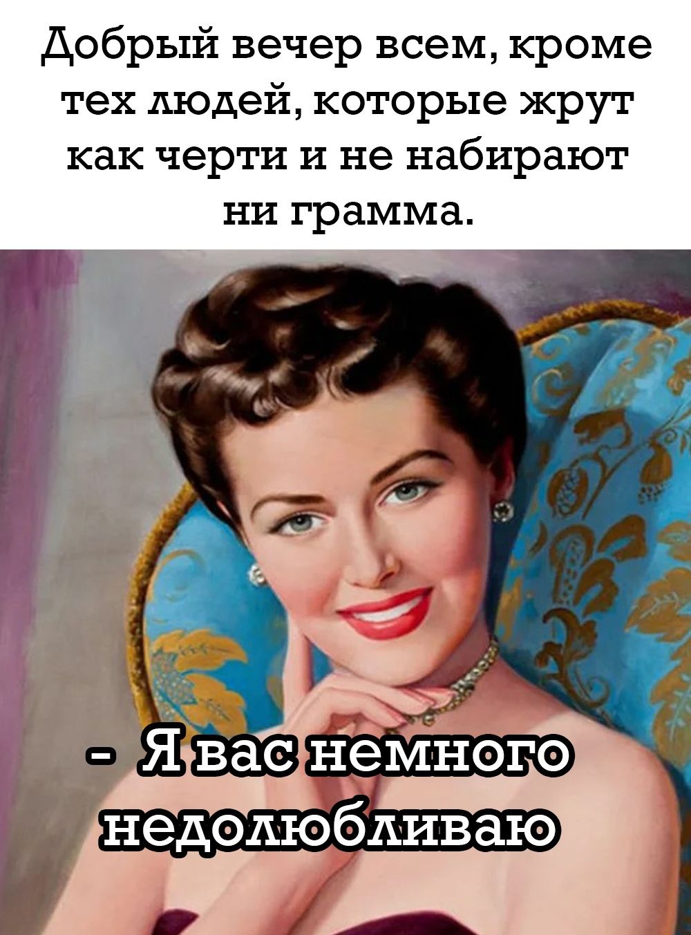 Добрый вечер всем, кроме тех людей, которые жрут как черти и не набирают ни грамма.
- Я вас немного недолюбливаю.