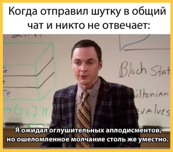 Когда отправил шутку в общий чат и никто не отвечает:
Я ожидал оглушительных аплодисментов, но ошеломлённое молчание столь же уместно.