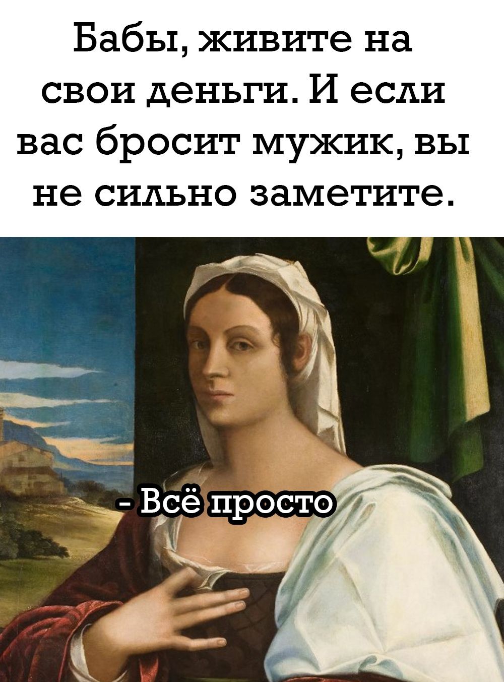 Бабы, живите на свои деньги. И если вас бросит мужик, вы не сильно заметите.

- Всё просто