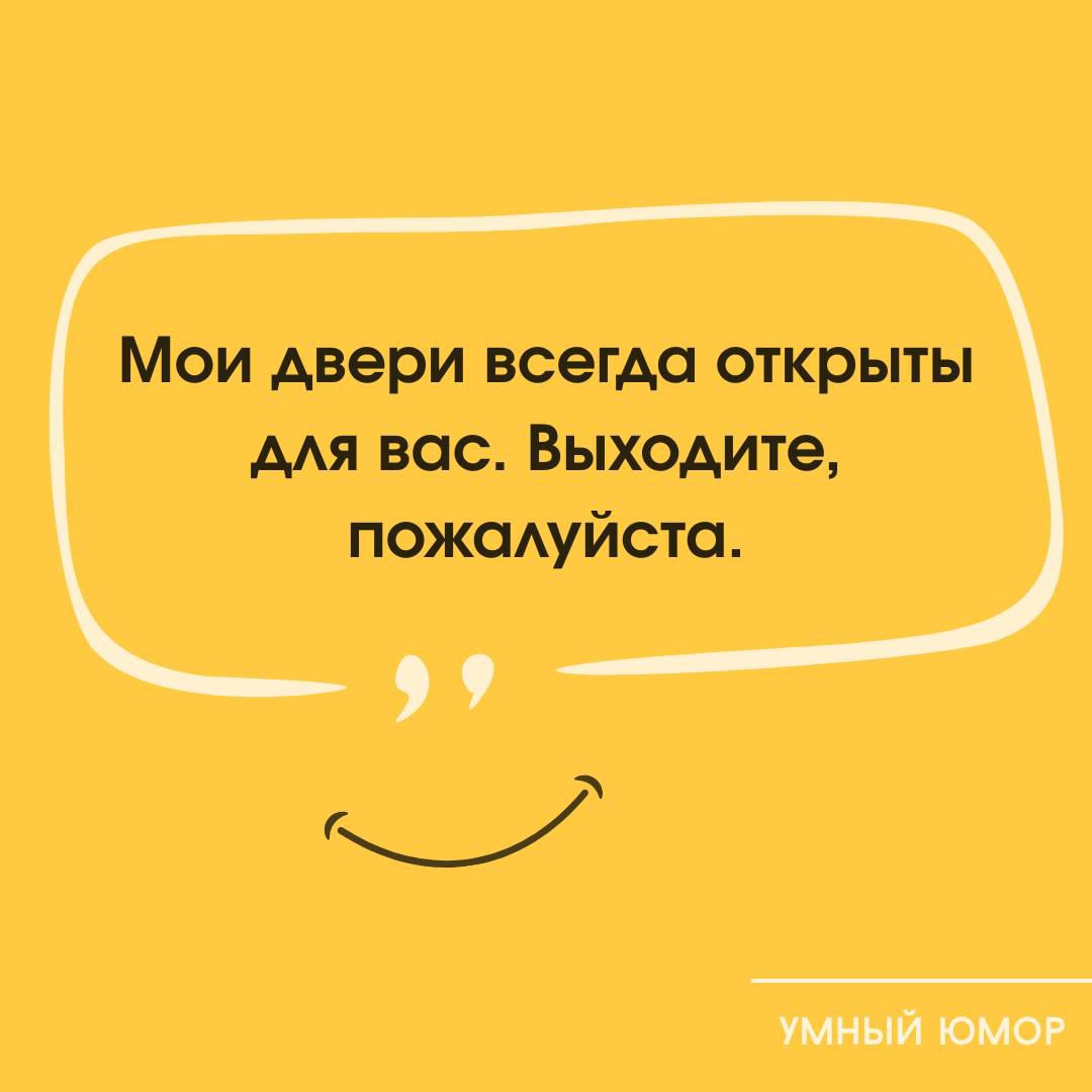 Мои двери всегда открыты для вас. Выходите, пожалуйста.