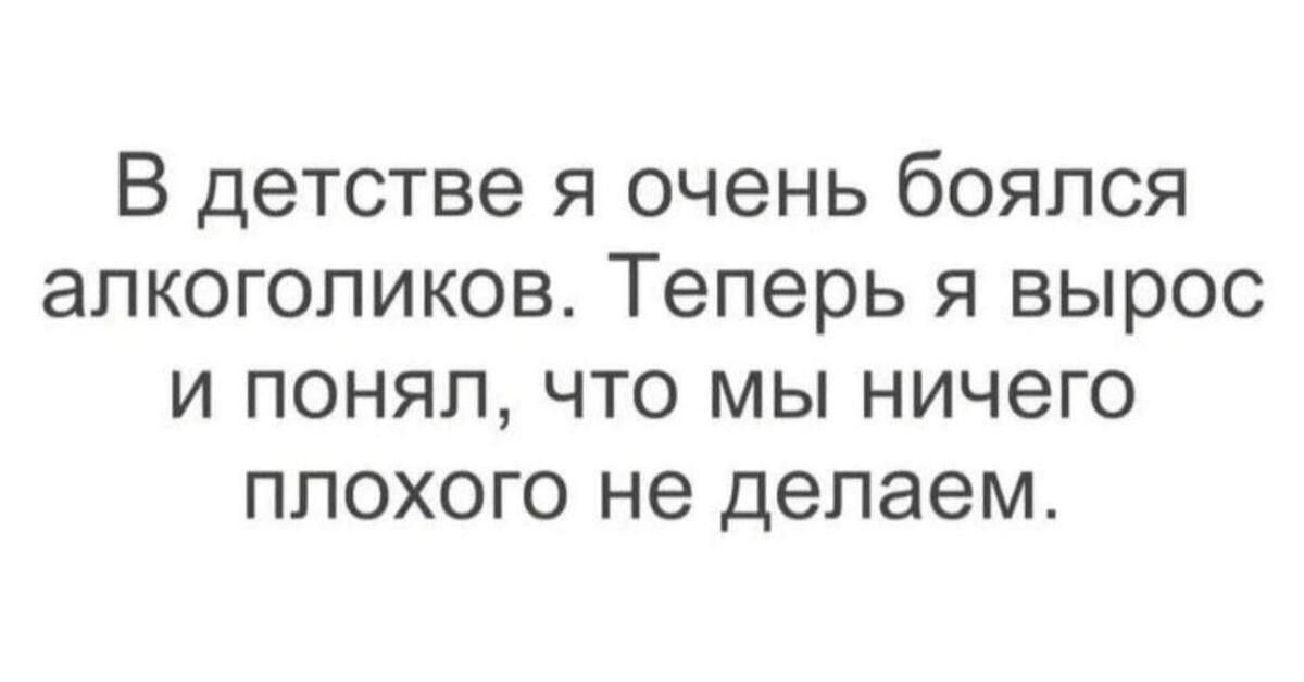 В детстве я очень боялся алкоголиков. Теперь я вырос и понял, что мы ничего плохого не делаем.