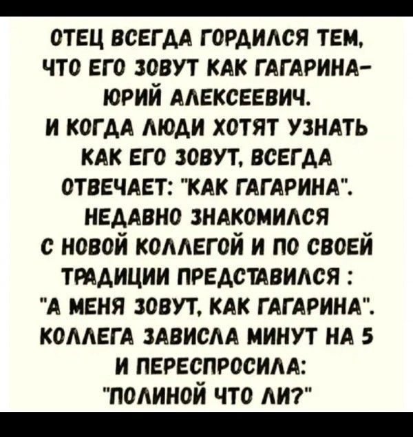 Отец всегда гордился тем, что его зовут как Гагарина-Юрий Алексеевич. И когда люди хотят узнать как его зовут, всегда отвечает: 