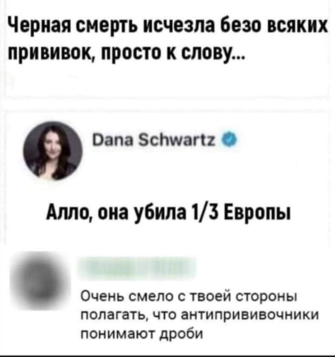 Чёрная смерть исчезла без всяких прививок, просто к слову...
Алло, она убила 1/3 Европы
Очень смело с твоей стороны полагать, что антипрививочники понимают дроби.
