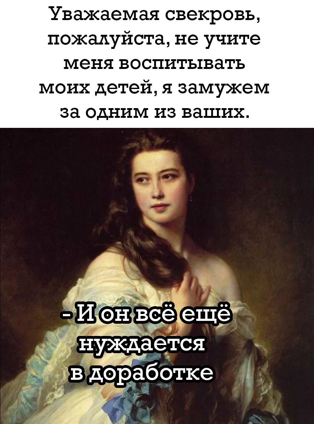 Уважаемая свекровь, пожалуйста, не учите меня воспитывать моих детей, я замужем за одним из ваших. - И он всё ещё нуждается в доработке.