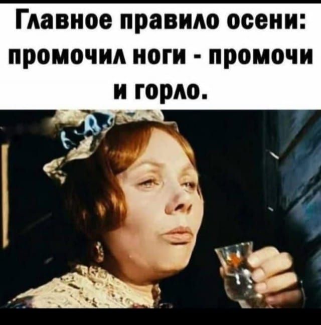 Главное правило осени: промочил ноги - промочи и горло.