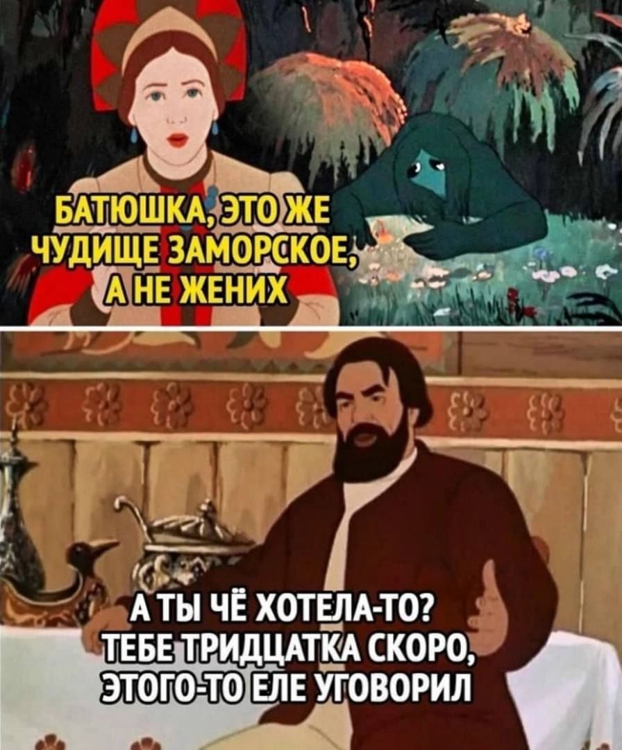 Батюшка, это же чудище заморское, а не жених
А ты чё хотела-то? Тебе тридцатка скоро, этого-то еле уговорил