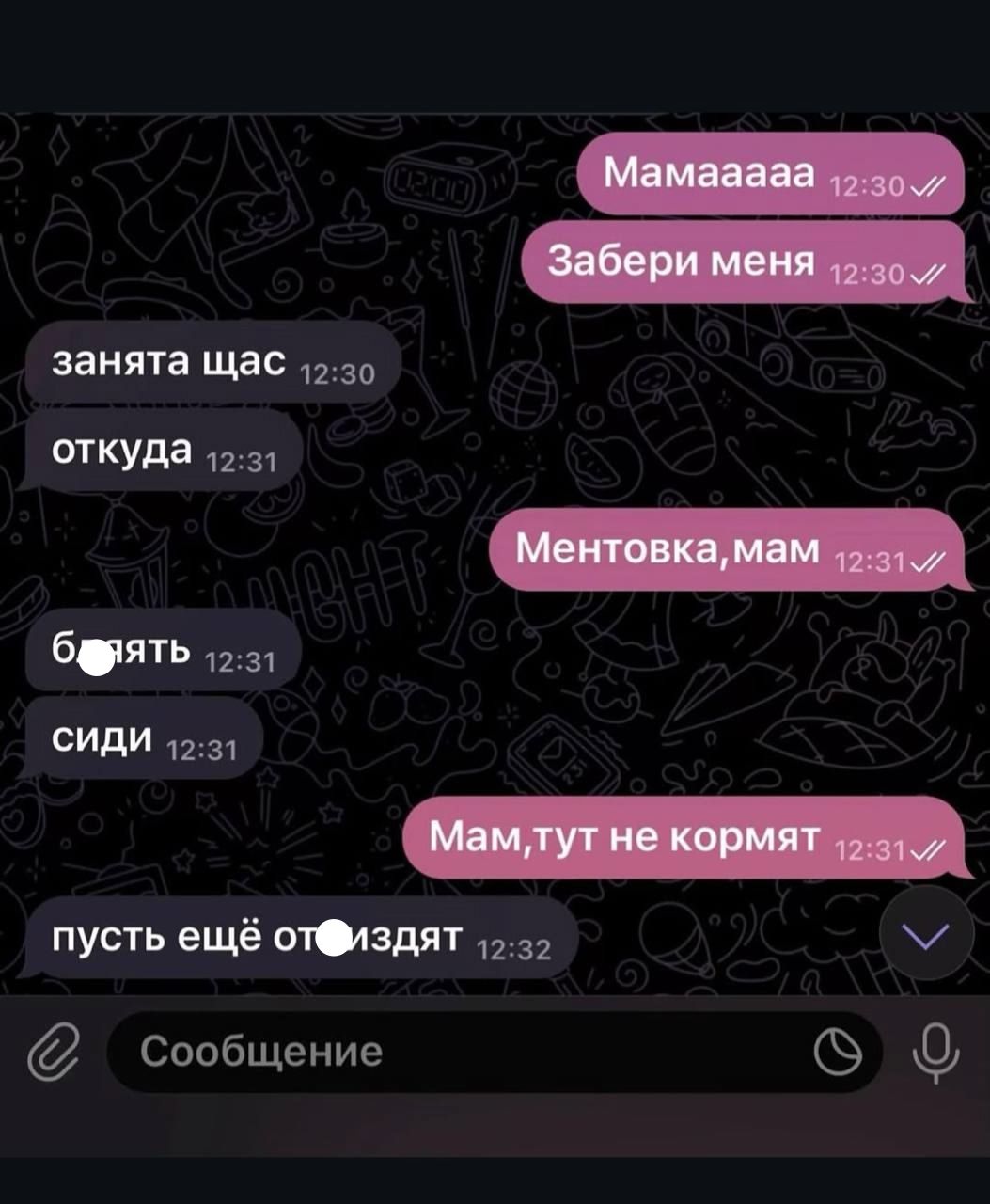 Мамaaaaa
Забери меня
занята щас
откуда
Ментовка, мам
блять
сиди
Мам, тут не кормят
пусть ещё отъедят