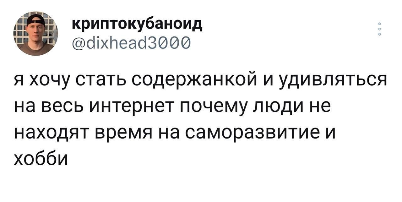 я хочу стать содержанкой и удивляться на весь интернет почему люди не находят время на саморазвитие и хобби