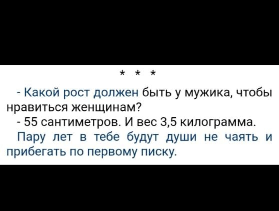 — Какой рост должен быть у мужика, чтобы нравиться женщинам? — 55 сантиметров. И вес 3,5 килограмма. Пару лет в тебе будут души не чаять и прибегать по первому писку.