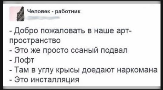 - Добро пожаловать в наше art-пространство
- Это же просто ссаный подвал
- Лофт
- Там в углу крысы доедают наркомана
- Это инсталляция