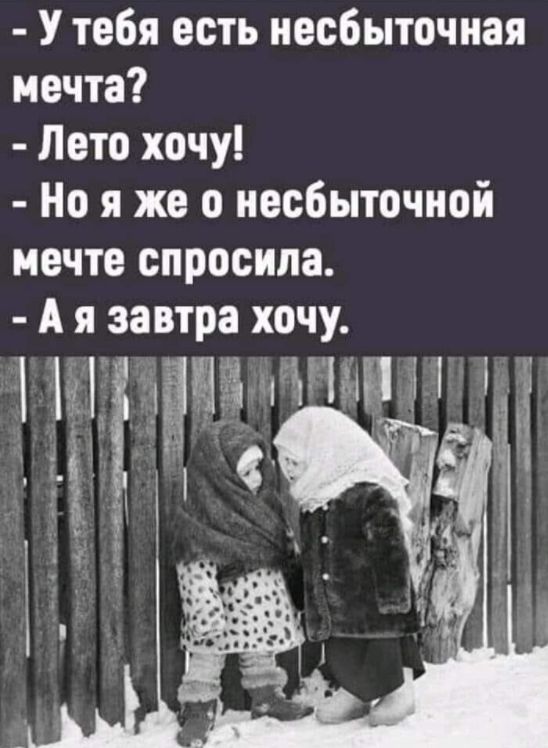 у тебя есть несбыточная мечта?  Лето хочу!  Но я же о несбыточной мечте спросила.  Ая завтра хочу. 'амно ло тц о ы  нц'ч