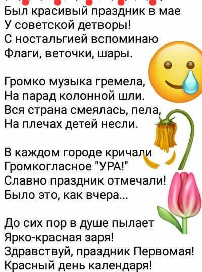 _ Был красивыи праздник в мае У советской детворы С ностальгией вспоминаю ФПЗГИ ВЕТОЧ КИ шары Громко музыка гремела На парад колонной шли Вся страна смеялась пела На плечах детей несли В каждом городе крича Громкогпасное УРА гк Славно праздник отмечали БЫЛО ЭТО как вчера До сих пор в душе пылает Ярко красная заря Здравствуй праздник Первомая Красный день календаря