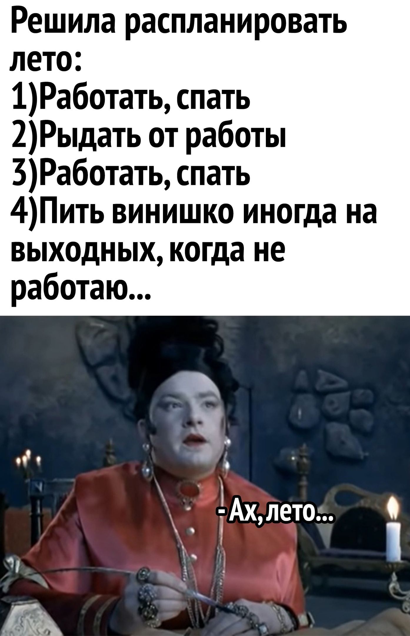 Решила распланировать лето 1Работать спать 2Рыдать от работы 3Работать спать 4Пить винишко иногда на выходных когда не работаю а _