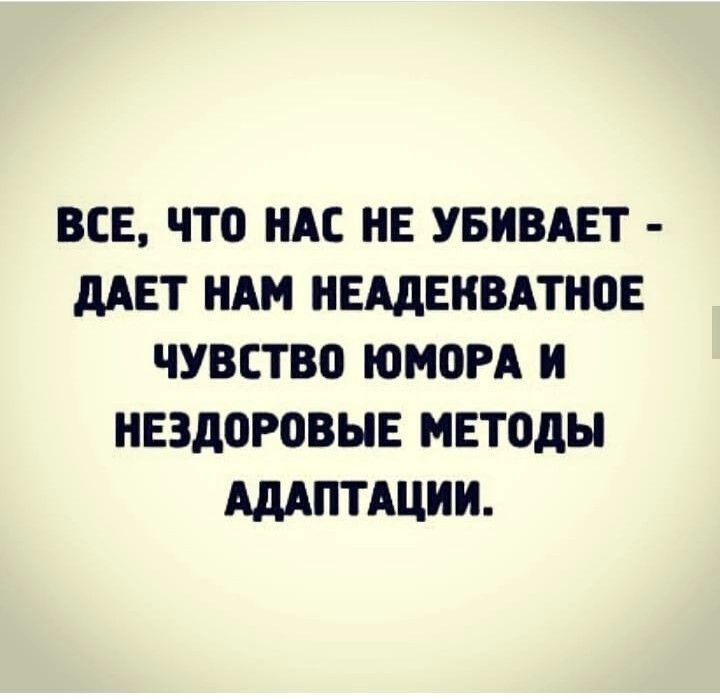 ВСЕ ЧТО АЕ НЕ УБИВАЕТ дАЕТ НАМ НЕАдЕИВАТНПЕ ЧУВСТВО ЮМОРА И нездоровые МЕТОДЫ АДАПТАЦИИ