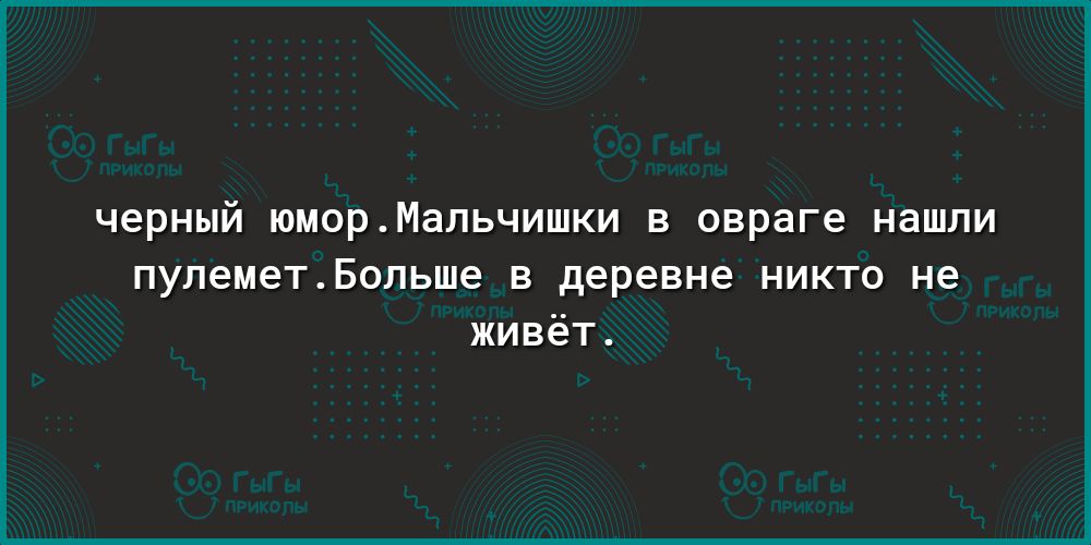 черный юморМапьчишки в овраге нашли пупеметБопьше в деревне никто не живёт