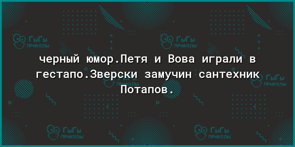 черный юморПетя и Вова играли в гестапо3верски замучин сантехник Потапов