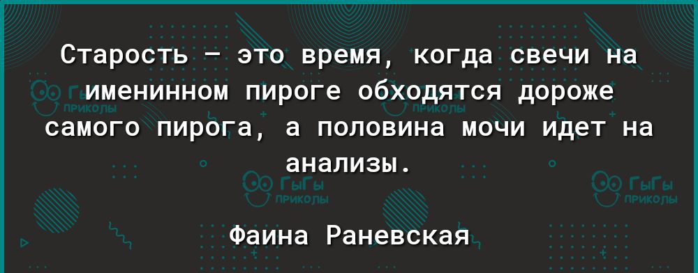 Старость _ ЭТО время когда СВЭЧИ на именинном пироге ОбХОДЯТСЯ дороже самого пирога а половина МОЧИ идет на анализы Фаина Раневская